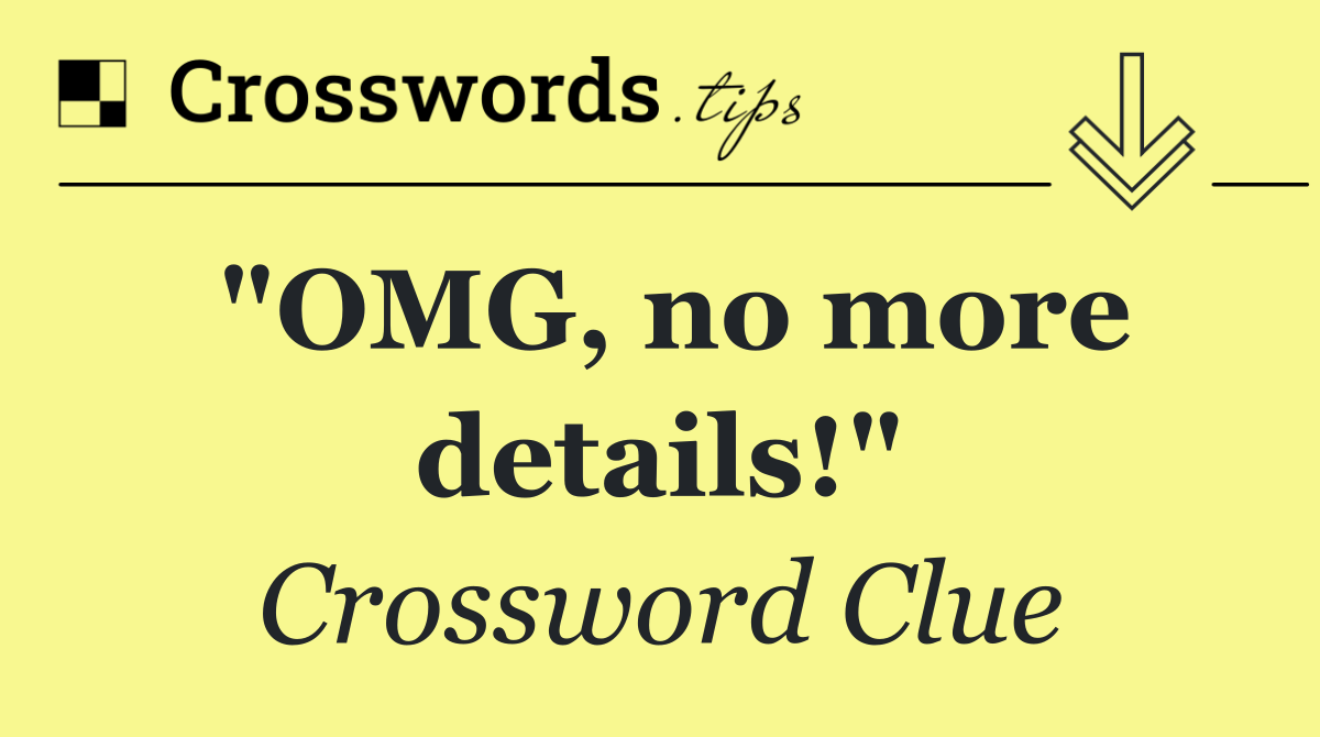 "OMG, no more details!"