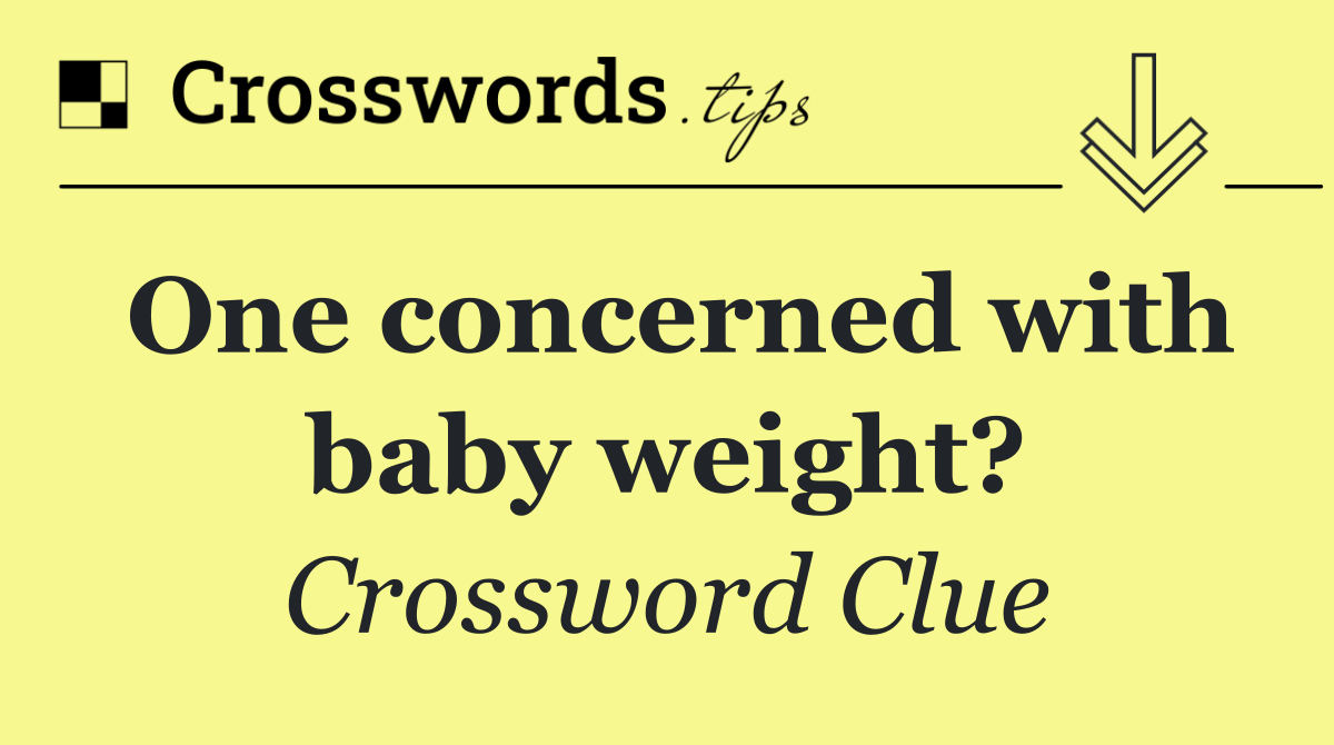 One concerned with baby weight?