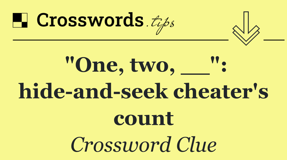 "One, two, __": hide and seek cheater's count