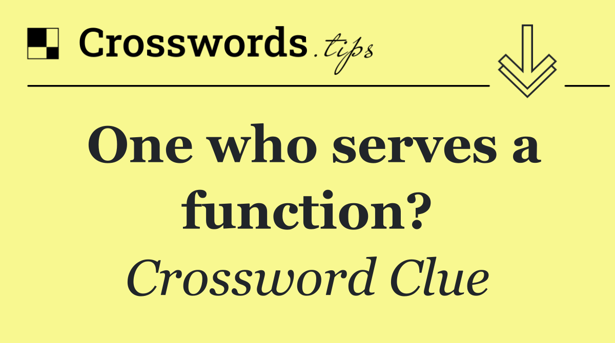 One who serves a function?