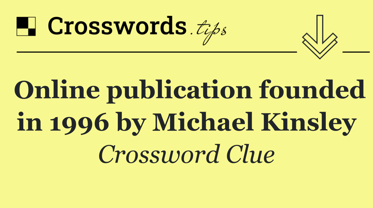 Online publication founded in 1996 by Michael Kinsley