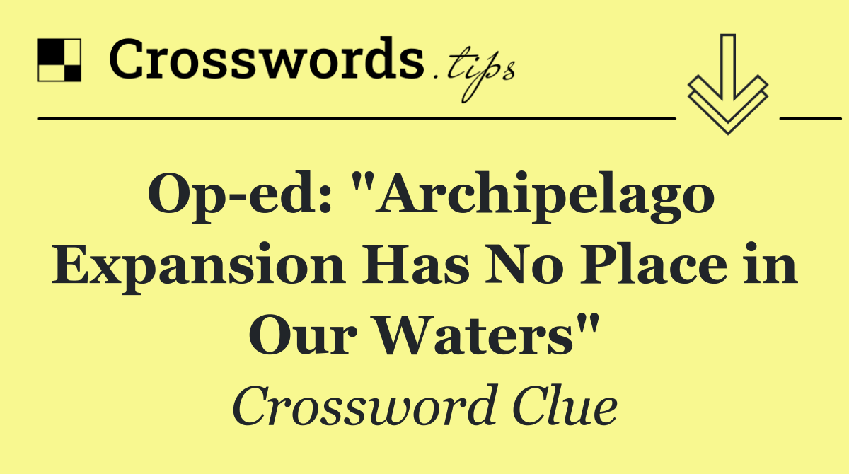 Op ed: "Archipelago Expansion Has No Place in Our Waters"