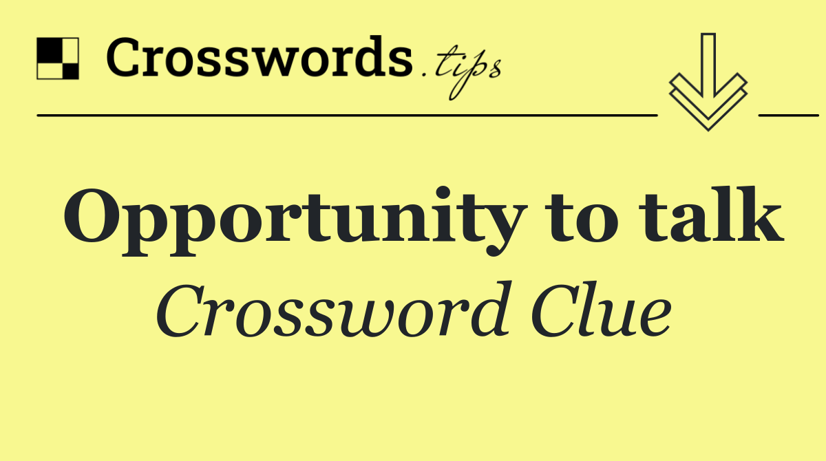 Opportunity to talk