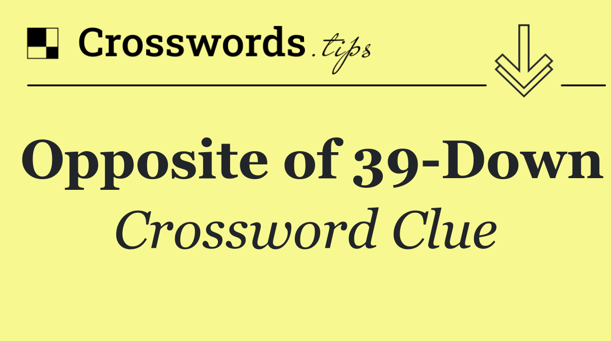 Opposite of 39 Down