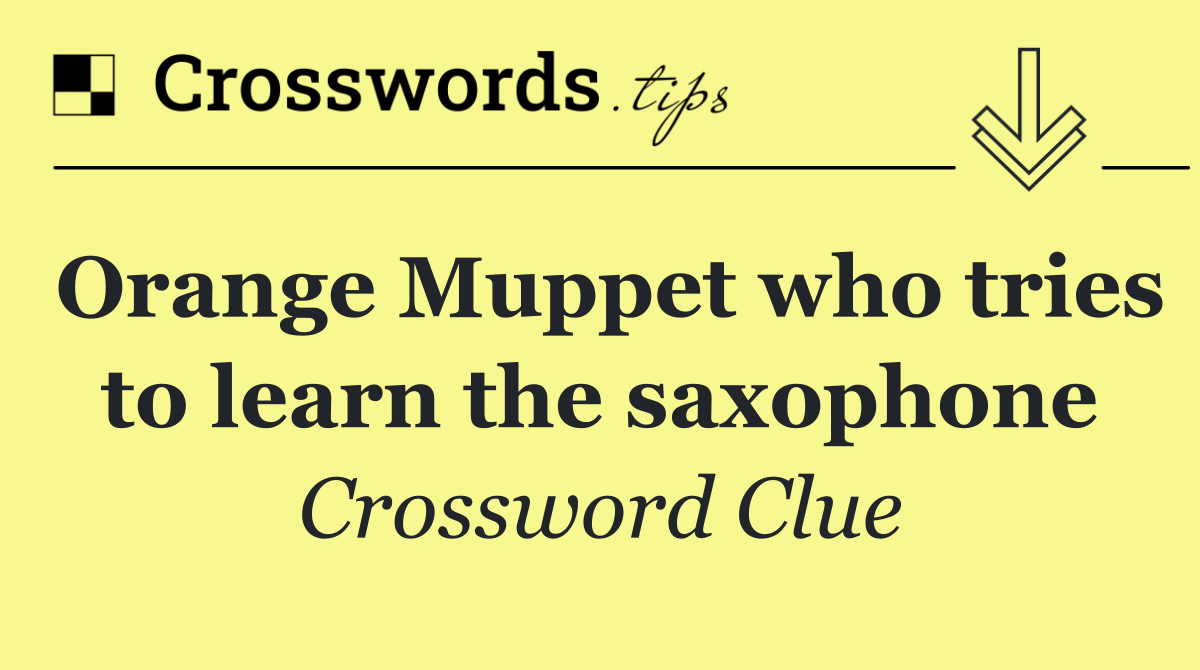 Orange Muppet who tries to learn the saxophone