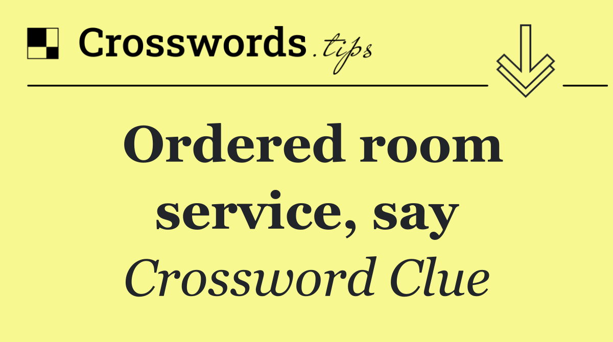 Ordered room service, say