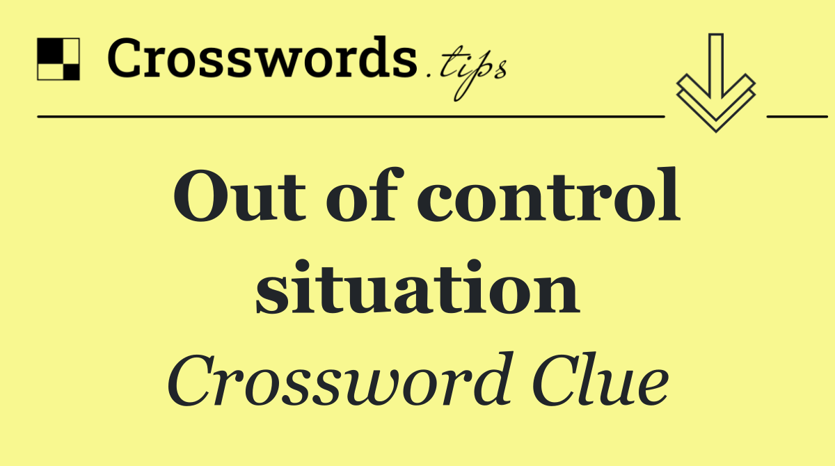 Out of control situation