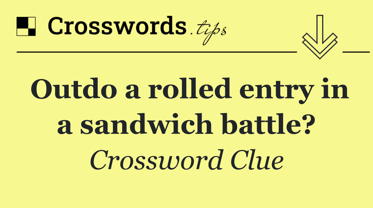 Outdo a rolled entry in a sandwich battle?