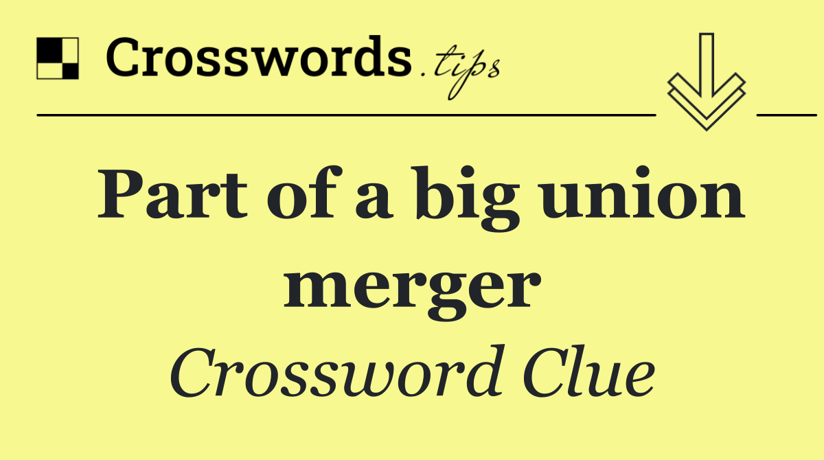 Part of a big union merger