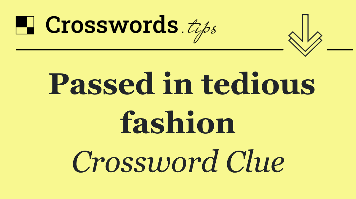 Passed in tedious fashion