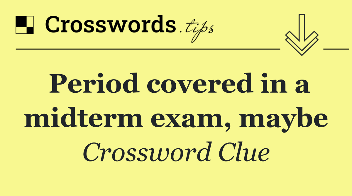 Period covered in a midterm exam, maybe