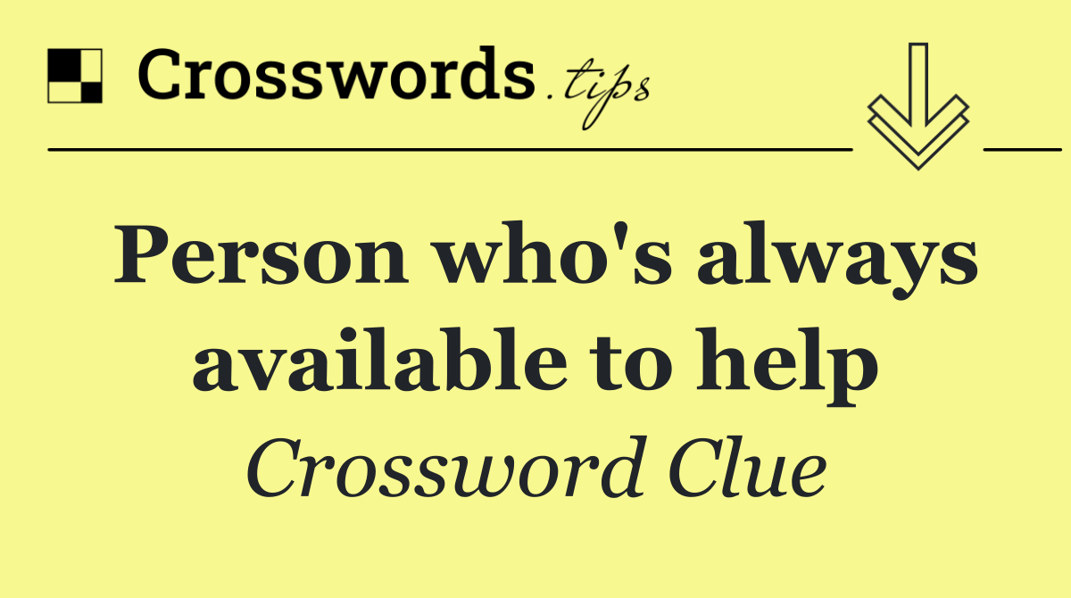 Person who's always available to help