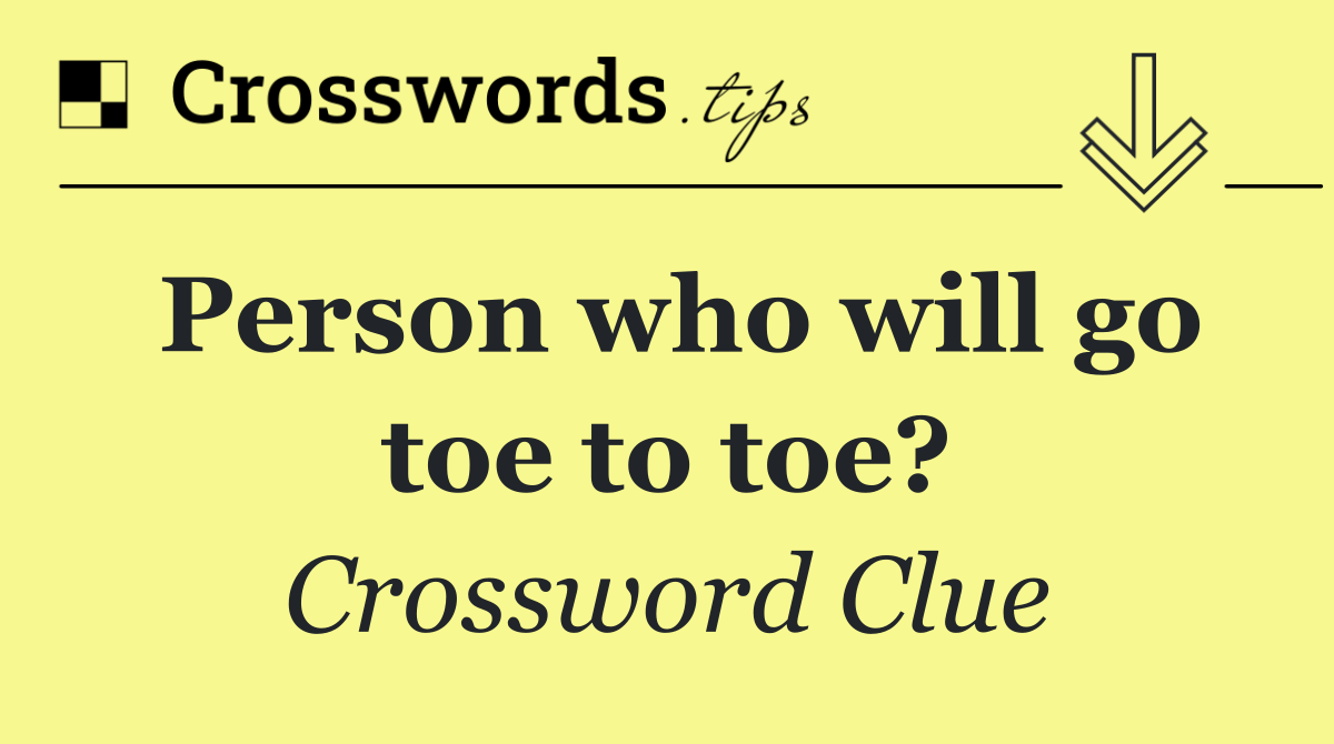 Person who will go toe to toe?