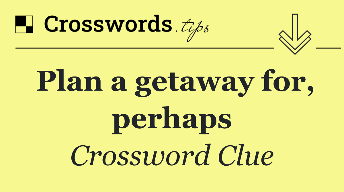 Plan a getaway for, perhaps
