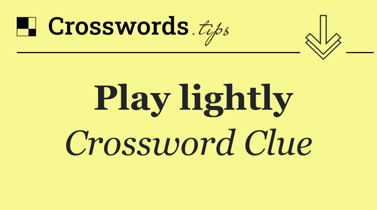Play lightly