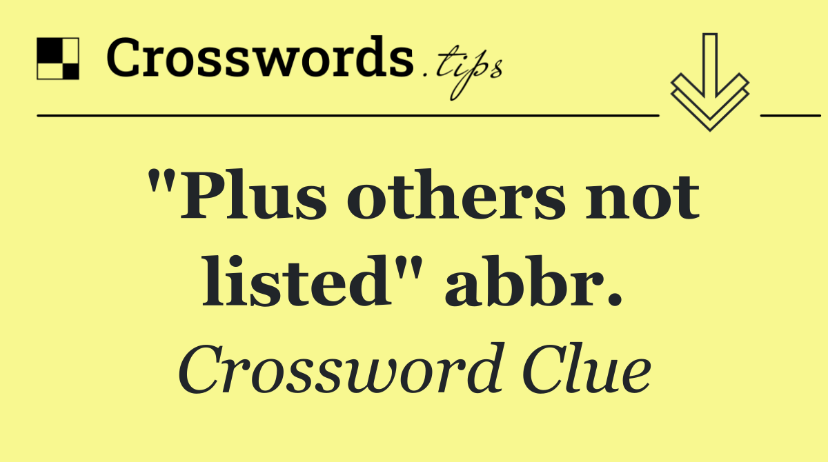 "Plus others not listed" abbr.
