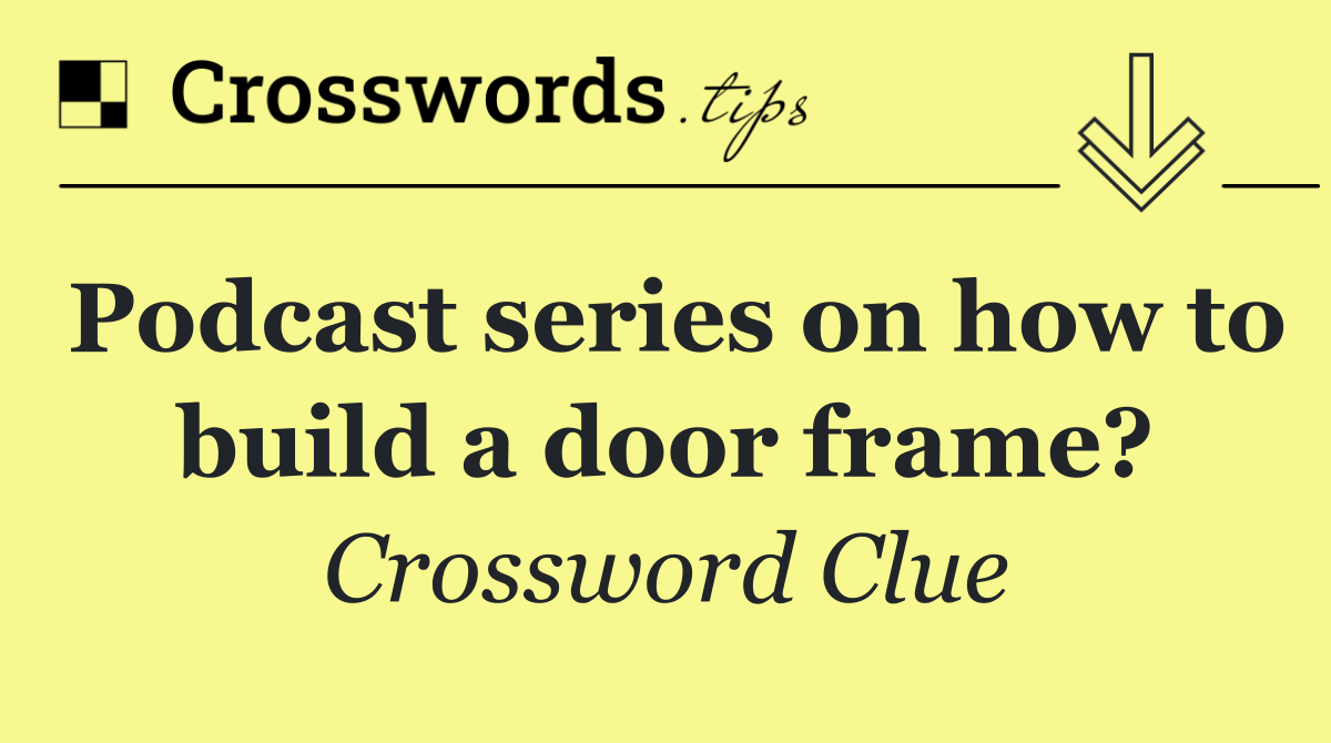 Podcast series on how to build a door frame?