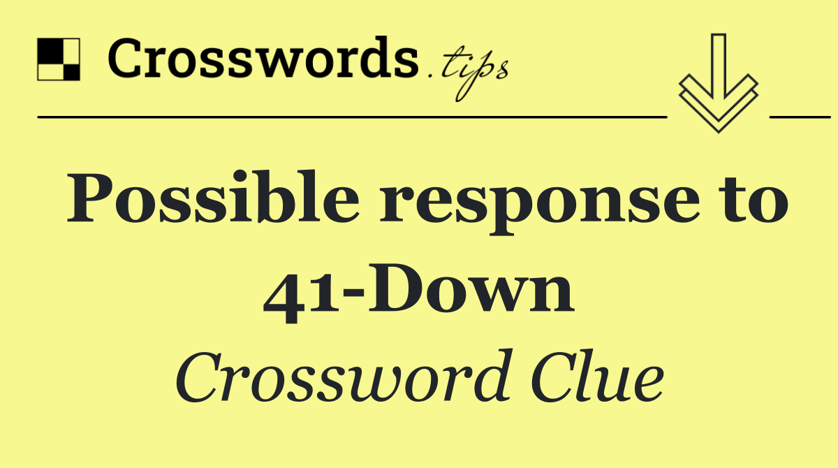 Possible response to 41 Down