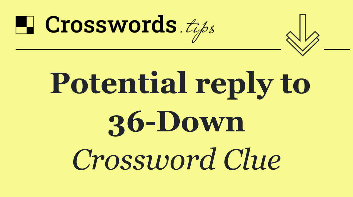 Potential reply to 36 Down