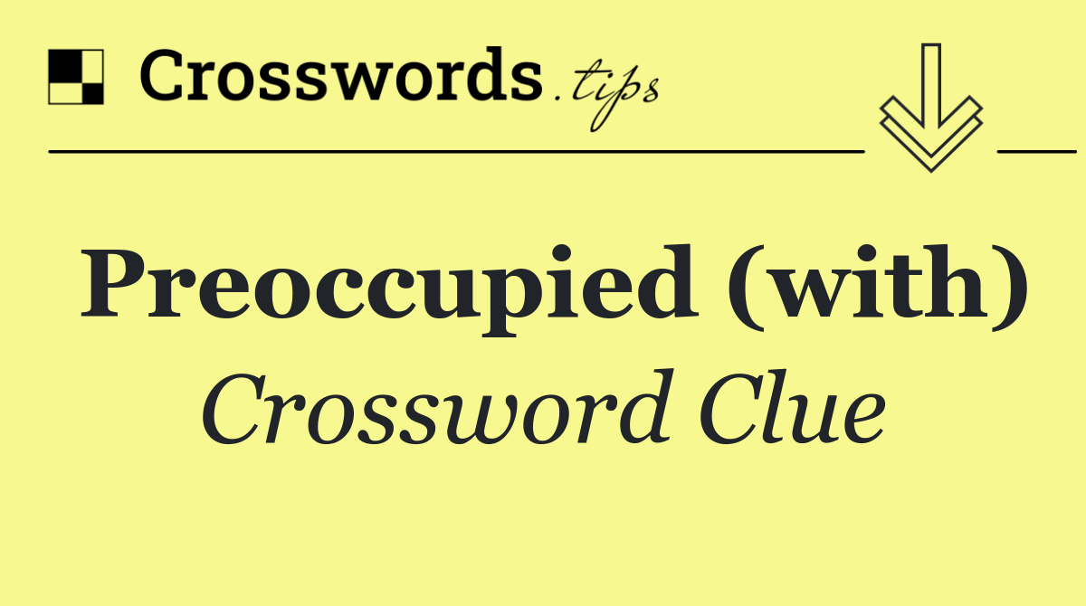 Preoccupied (with)
