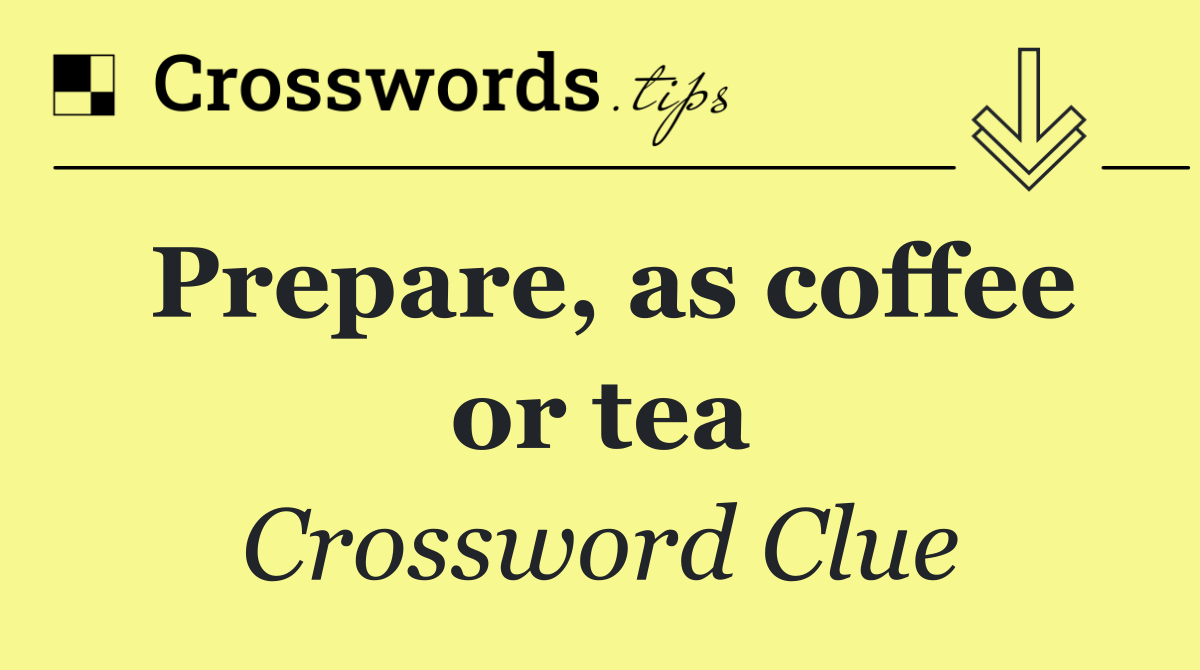 Prepare, as coffee or tea