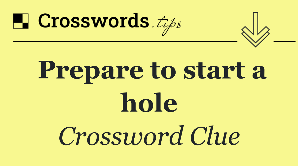 Prepare to start a hole
