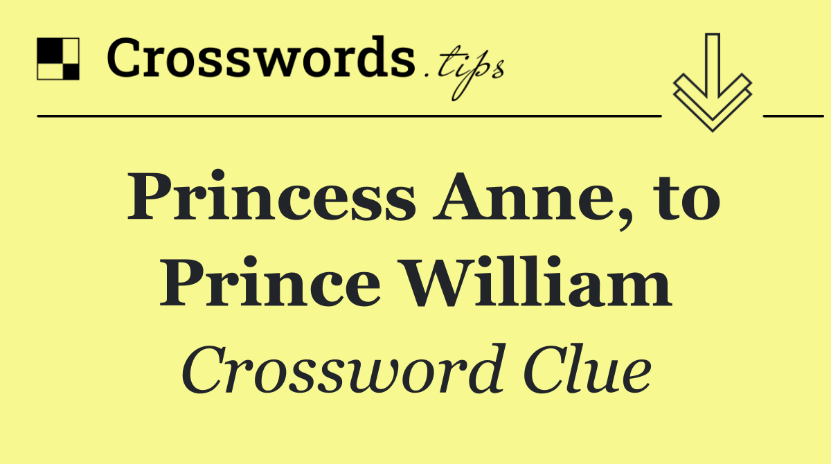 Princess Anne, to Prince William