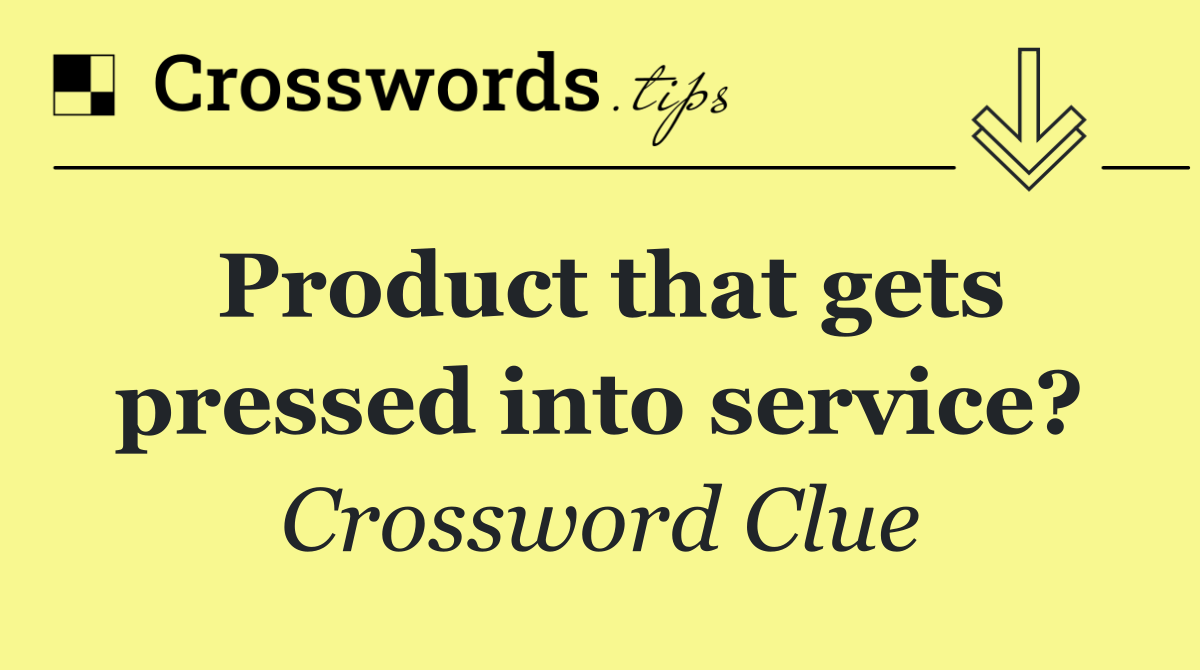 Product that gets pressed into service?