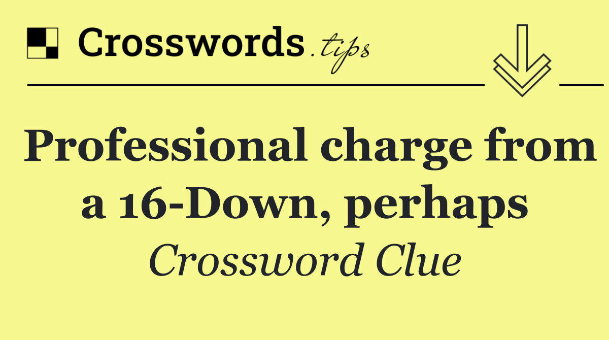 Professional charge from a 16 Down, perhaps