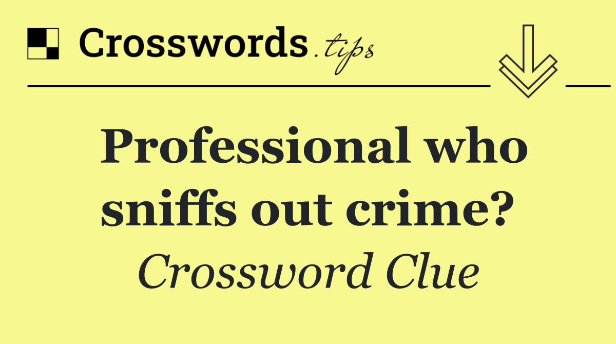 Professional who sniffs out crime?