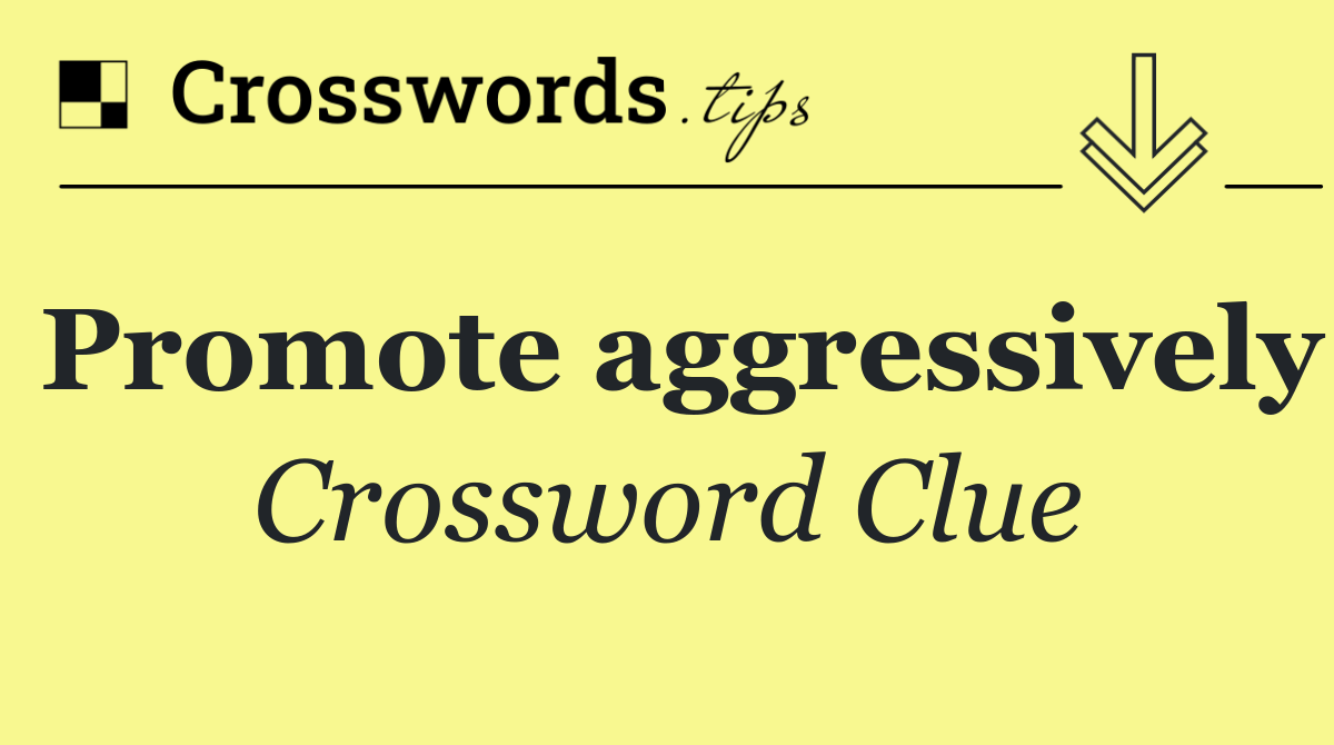 Promote aggressively