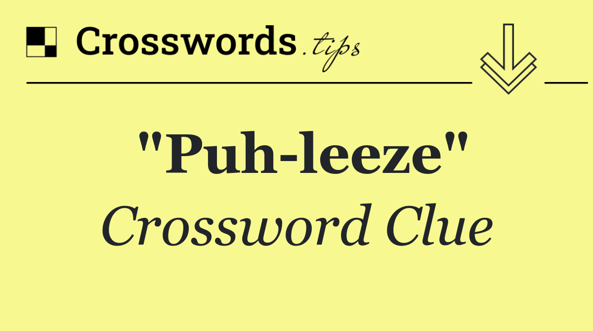 "Puh leeze"