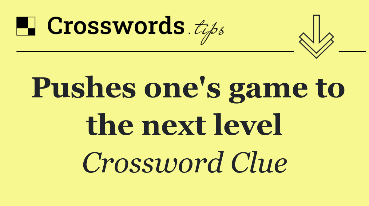 Pushes one's game to the next level