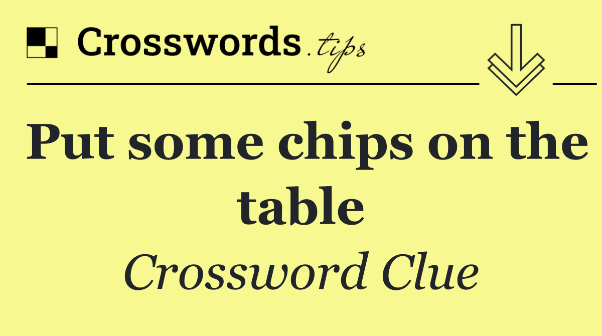 Put some chips on the table