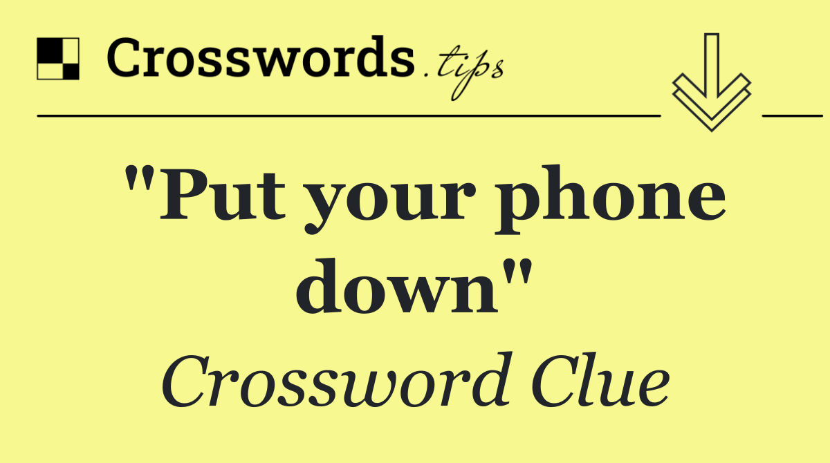 "Put your phone down"
