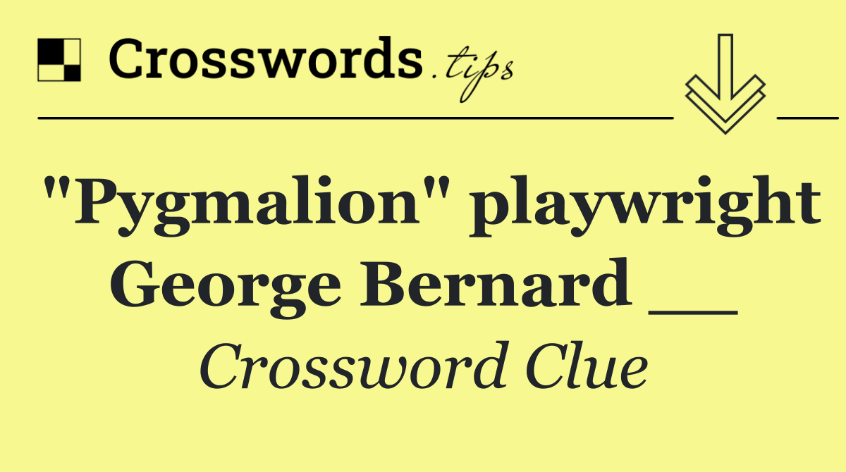 "Pygmalion" playwright George Bernard __