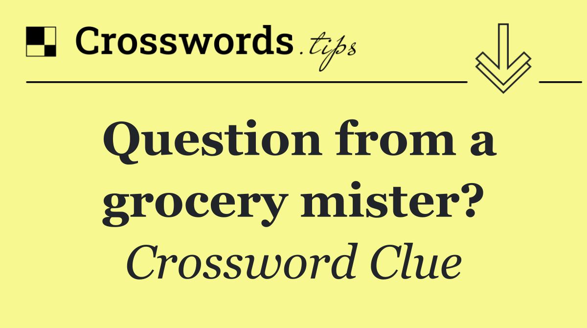 Question from a grocery mister?