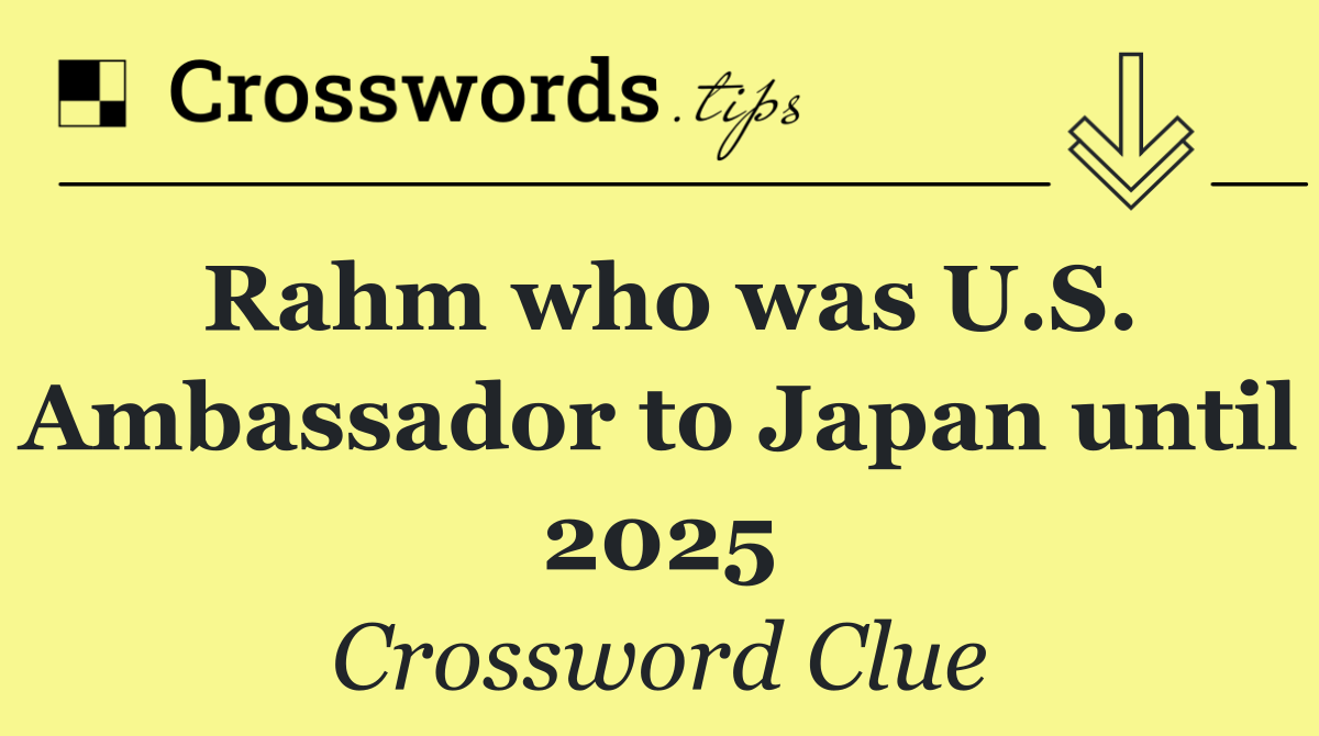 Rahm who was U.S. Ambassador to Japan until 2025