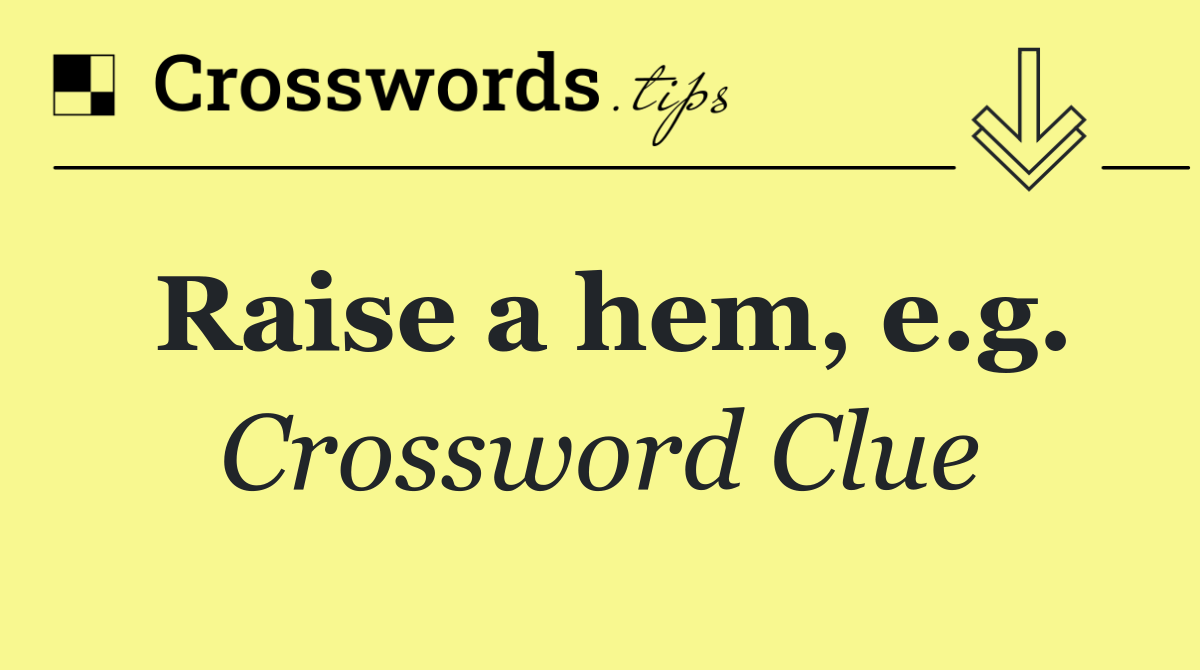 Raise a hem, e.g.