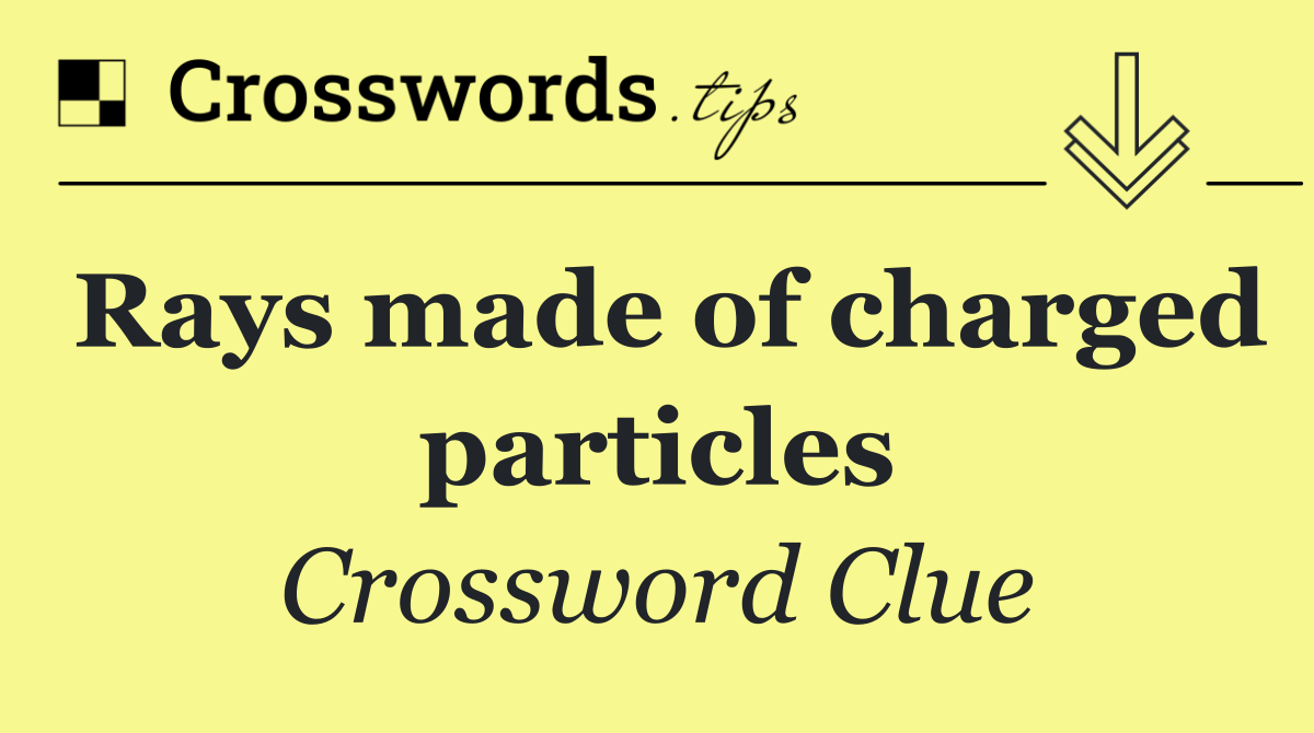 Rays made of charged particles