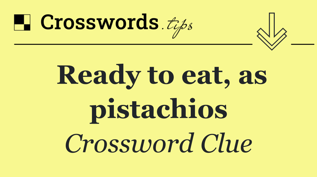 Ready to eat, as pistachios