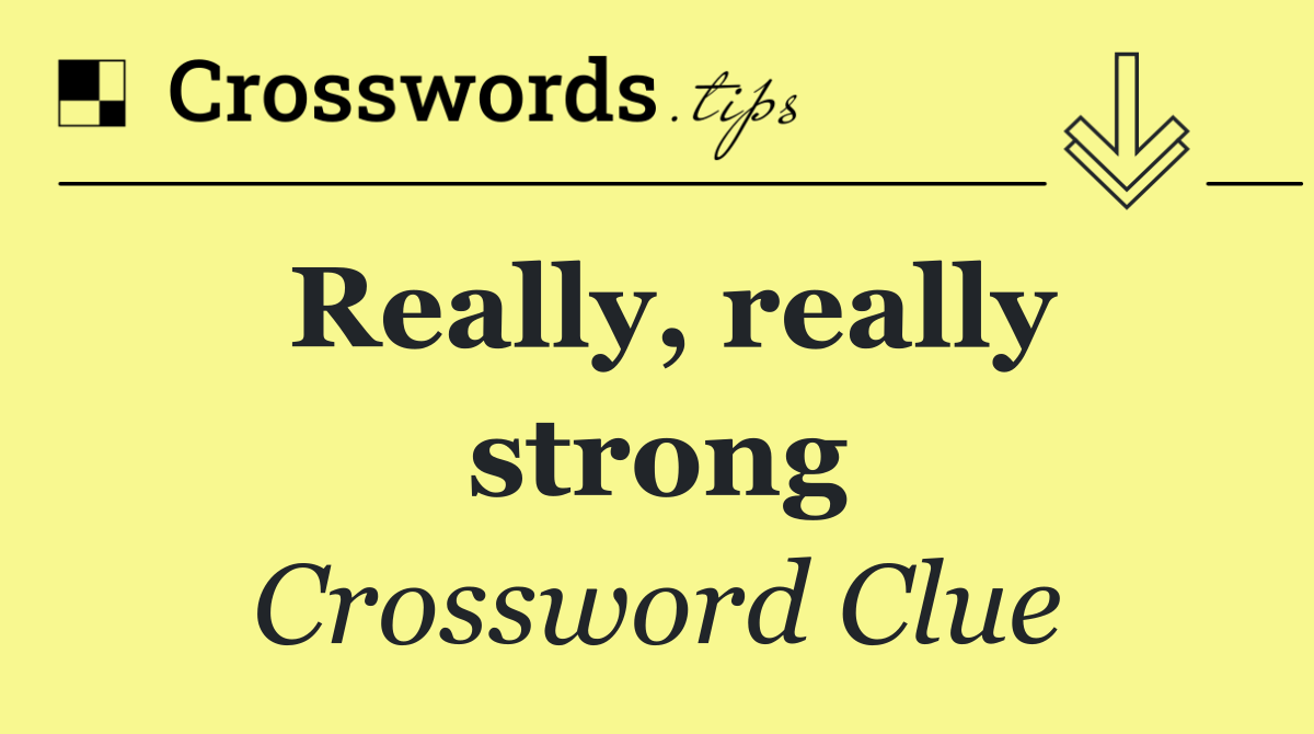 Really, really strong