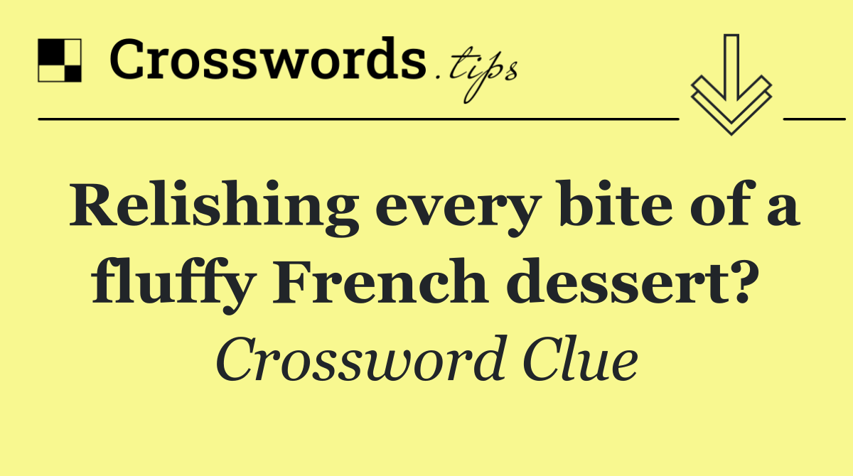 Relishing every bite of a fluffy French dessert?