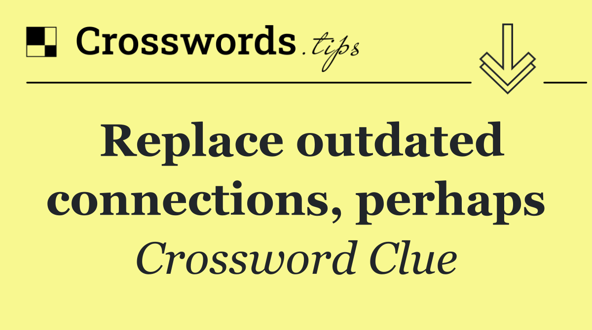 Replace outdated connections, perhaps