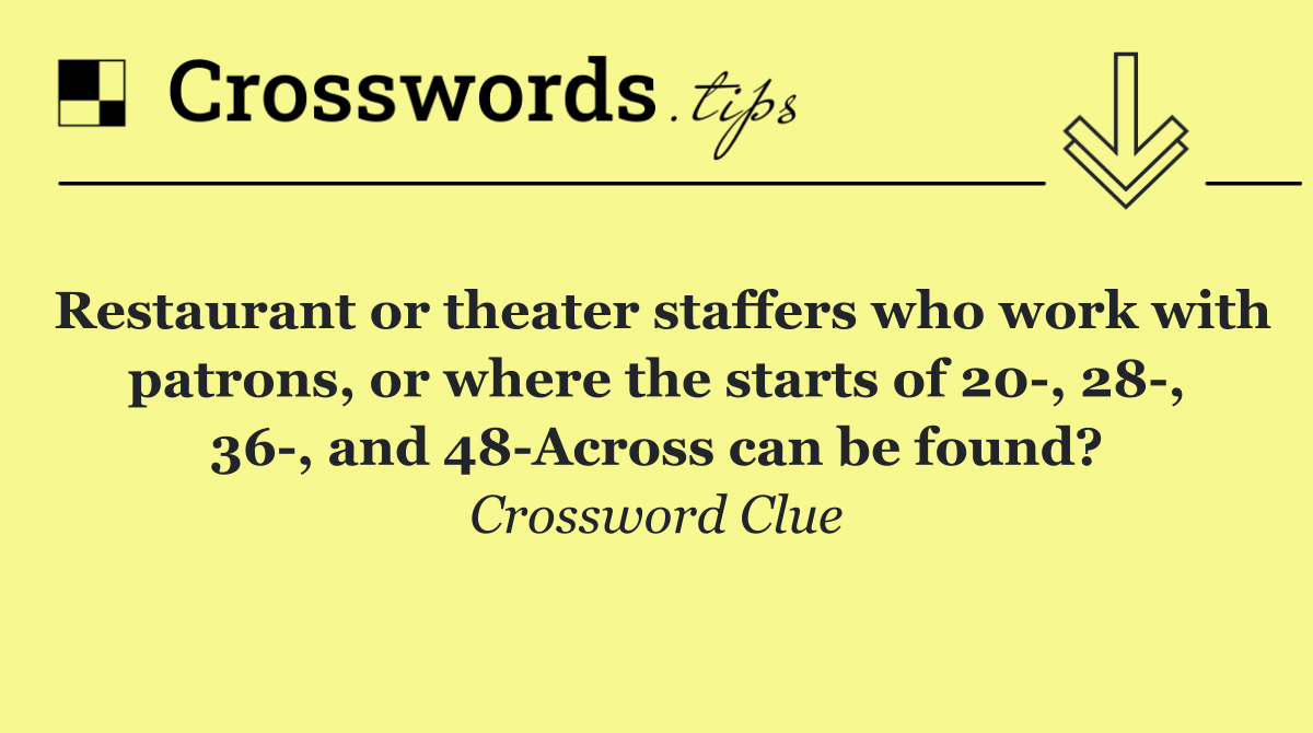 Restaurant or theater staffers who work with patrons, or where the starts of 20 , 28 , 36 , and 48 Across can be found?