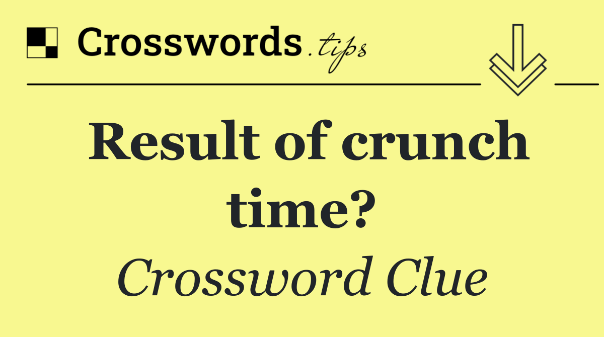 Result of crunch time?