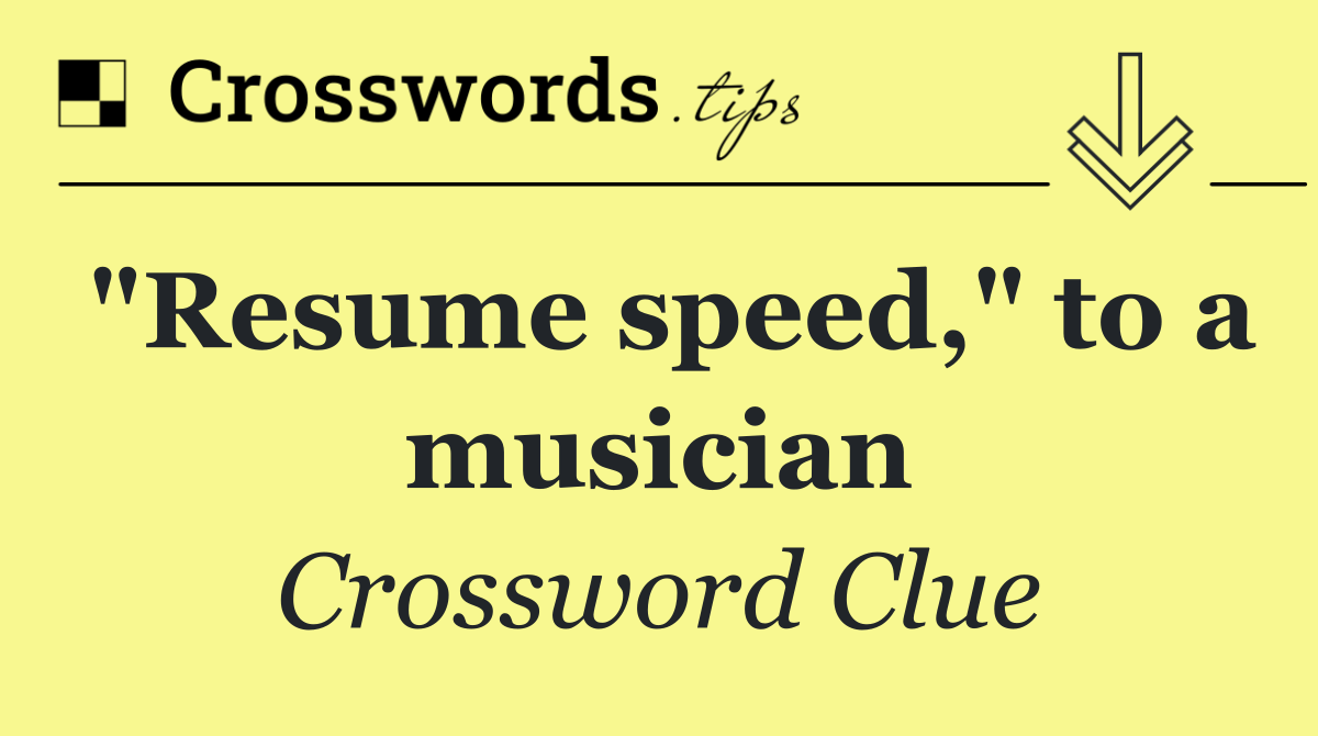 "Resume speed," to a musician