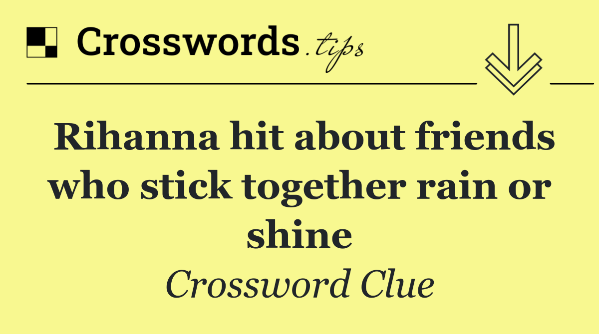 Rihanna hit about friends who stick together rain or shine
