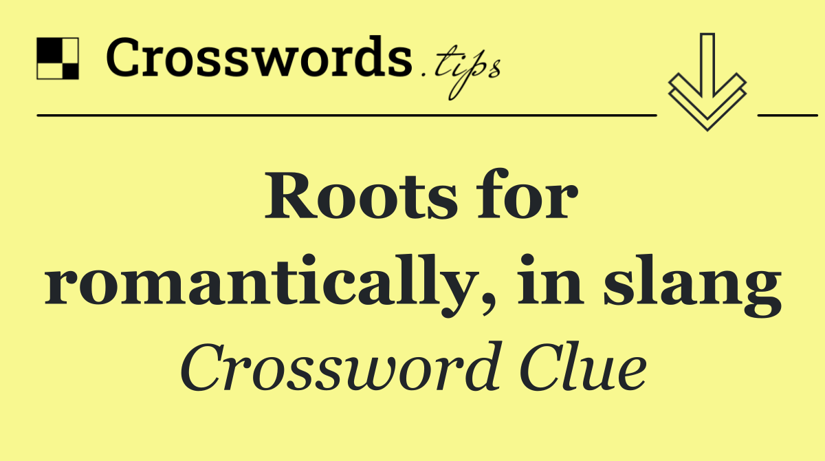 Roots for romantically, in slang