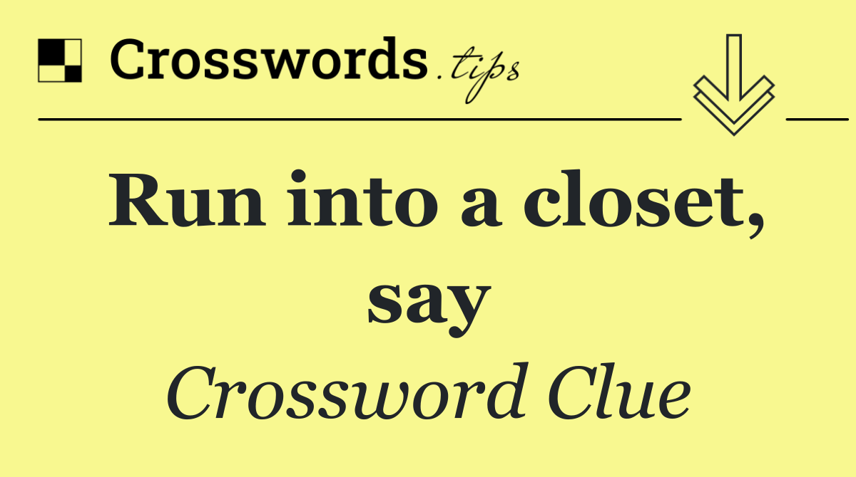 Run into a closet, say